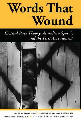 Words That Wound: Critical Race Theory, Assaultive Speech, And The First Amendment by Mari J. Matsuda, Richard Delgado, Charles R. Lawrence