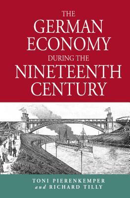 The German Economy During the Nineteenth Century by Richard Tilly, Toni Pierenkemper