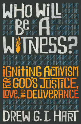 Who Will Be a Witness: Igniting Activism for God's Justice, Love, and Deliverance by Drew G. I. Hart