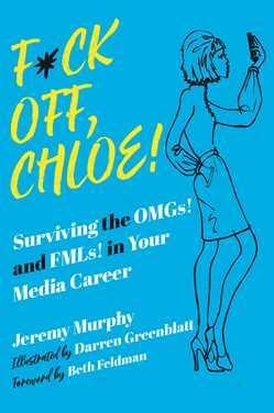 F*ck Off, Chloe!: Surviving the OMGs! and FMLs! in Your Media Career by Jeremy Murphy, Darren Greenblatt, Beth Feldman