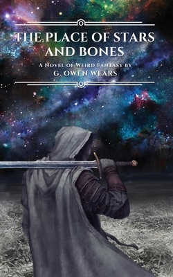 The Place of Stars and Bones: A Novel of Weird Fantasy by G. Owen Wears