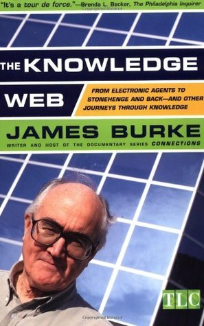 The Knowledge Web: From Electronic Agents to Stonehenge and Back -- And Other Journeys Through Knowledge by James Burke