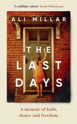 The Last Days: A memoir of faith, desire and freedom by Ali Millar