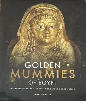 Golden Mummies of Egypt: Interpreting Identities from the Graeco-roman Period by Campbell Price