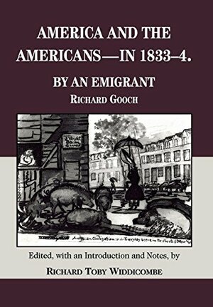 America and the Americans in 1833-1834, by an Emigrant by Richard Gooch, Jennifer Ceaser, Richard T. Widdicombe