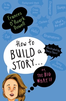 How to Build a Story . . . Or, the Big What If by Frances O'Roark Dowell