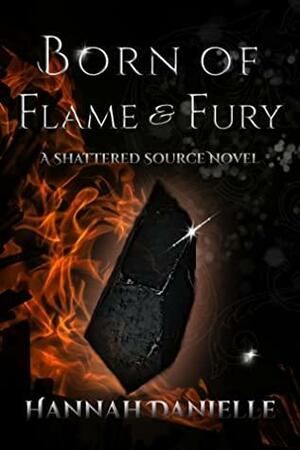 Born of Flame and Fury: A Shattered Source Novel by Hannah Danielle