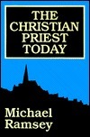 The Christian Priest Today by Arthur Michael Ramsey