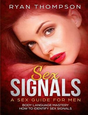 Sex Signals a Sex Guide for Men: Body Language Mastery, How to Identify Sex Signals by Ryan Thompson