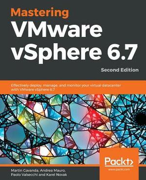 Mastering VMware vSphere 6.7 -Second Edition: Effectively deploy, manage, and monitor your virtual datacenter with VMware vSphere 6.7 by Paolo Valsecchi, Martin Gavanda, Andrea Mauro