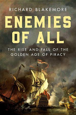 Enemies of All: The Rise and Fall of the Golden Age of Piracy by Richard Blakemore