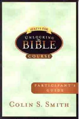 10 Keys for Unlocking the Bible Participants Guide by Colin S. Smith