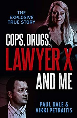 Cops, Drugs, Lawyer X and Me by Paul Dale, Vikki Petraitis