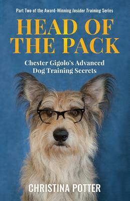 Head of the Pack: Chester Gigolo's Advanced Dog Training Secrets by Christina Potter