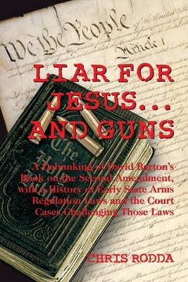 Liar For Jesus ... And Guns: A Debunking of David Barton's Book on the Second Amendment by Chris Rodda