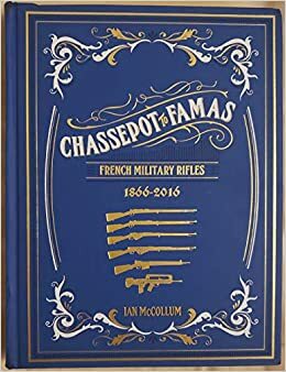 Chassepot to FAMAS: French Military Rifles, 1866 – 2016 by Jonathan Ferguson, Ian McCollum, James Rupley, Yann Carcaillon, N.R. Jenzen-Jones