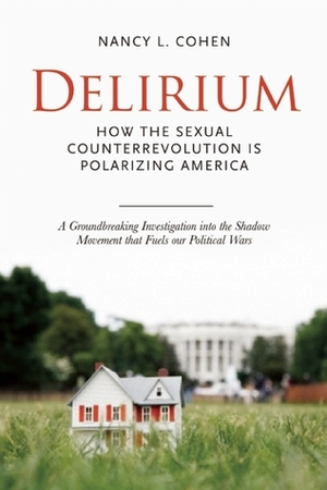 Delirium: How the Sexual Counterrevolution is Polarizing America by Nancy L. Cohen