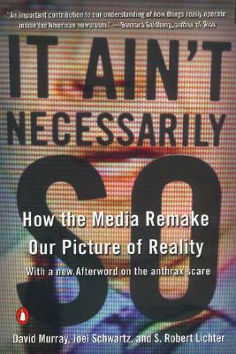 It Ain't Necessarily So: How the Media Remake Our Picture of Reality by S. Robert Lichter, David Murray, Joel Schwartz