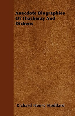 Anecdote Biographies Of Thackeray And Dickens by Richard Henry Stoddard