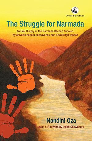 The Struggle for Narmada: An Oral History of the Narmada Bachao Andolan, by Adivasi Leaders Keshavbhau and Kevalshingh Vasave by Nandini Oza