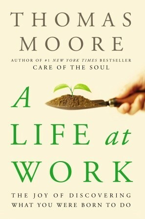 A Life at Work: The Joy of Discovering What You Were Born to Do by Thomas Moore