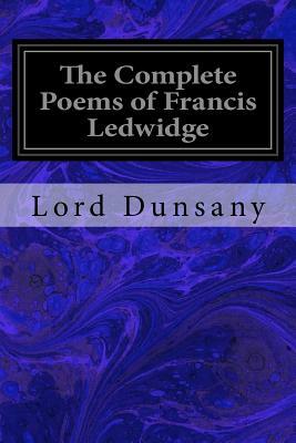 The Complete Poems of Francis Ledwidge by Lord Dunsany, Francis Ledwidge