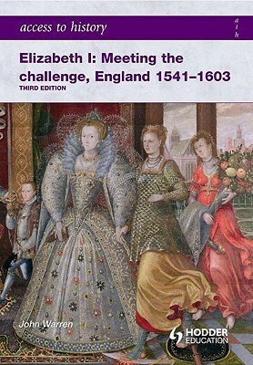 Elizabeth I: Meeting the challenge, England 1541-1603 by John Warren
