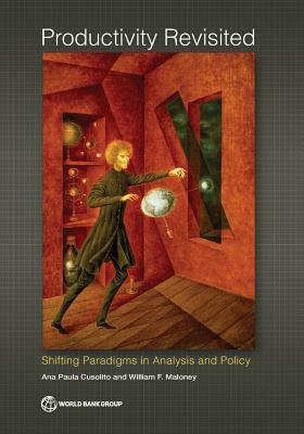 Productivity Revisited: Shifting Paradigms in Analysis and Policy by William F. Maloney, Ana Paula Cusolito
