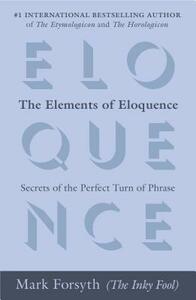 The Elements of Eloquence: Secrets of the Perfect Turn of Phrase by Mark Forsyth