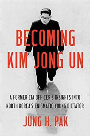 Kim Jong-Un - Pohjois-Korean nuoren diktaattorin sisäpiirissä by Jung H. Pak, Jung H. Pak