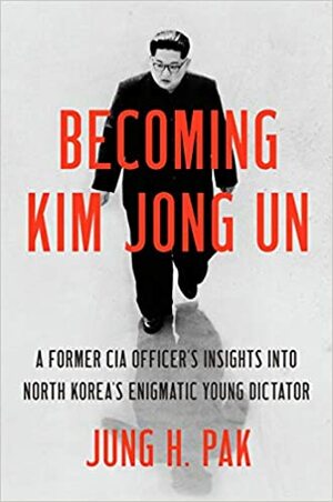 Kim Jong-Un - Pohjois-Korean nuoren diktaattorin sisäpiirissä by Jung H. Pak, Jung H. Pak
