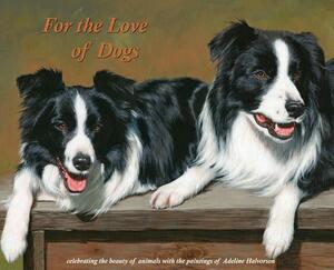 For the Love of Dogs: Celebrating the beauty of animals with the paintings of Adeline Halvorson by Adeline Halvorson