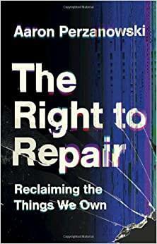 The Right to Repair: Reclaiming the Things We Own by Aaron Perzanowski