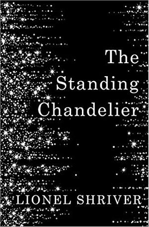 The Standing Chandelier: A Novella by Lionel Shriver