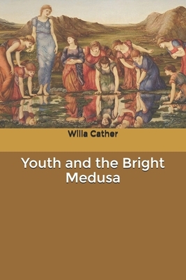 Youth and the Bright Medusa by Willa Cather