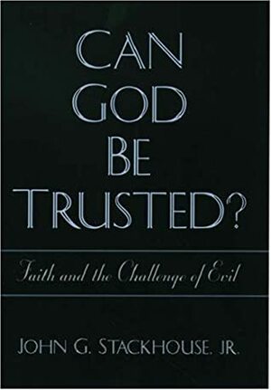 Can God Be Trusted?: Faith and the Challenge of Evil by John G. Stackhouse Jr.