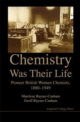 Chemistry Was Their Life: Pioneering British Women Chemists, 1880-1949 by Marelene Rayner-Canham, Geoffrey Rayner-Canham