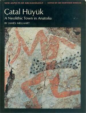 Çatal Hüyük: A Neolithic Town in Anatolia by Robert Eric Mortimer Wheeler, James Mellaart