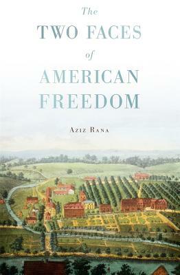 The Two Faces of American Freedom by Aziz Rana