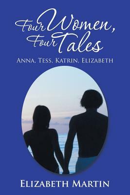 Four Women, Four Tales: Anna, Tess, Katrin, Elizabeth by Elizabeth Martin