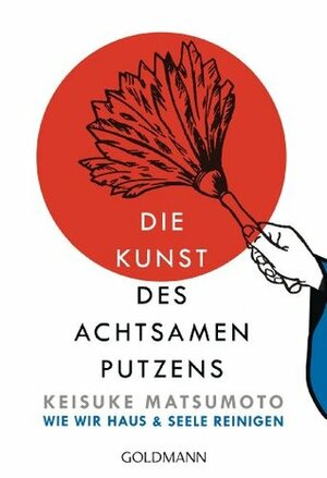 Die Kunst des achtsamen Putzens: Wie wir Haus und Seele reinigen by Wolfgang Höhn, Keisuke Matsumoto