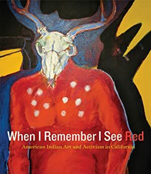 When I Remember I See Red: American Indian Art and Activism in California by Frank Lapena, Edmund "Jerry" G. Brown, Kristina Perea Gilmore, Mark Dean Johnson