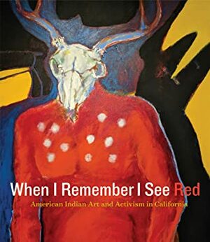 When I Remember I See Red: American Indian Art and Activism in California by Edmund "Jerry" G. Brown, Kristina Perea Gilmore, Mark Dean Johnson, Frank Lapena