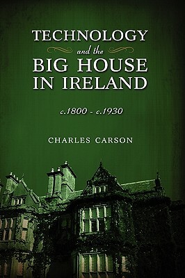 Technology and the Big House in Ireland, C. 1800-C.1930 by Charles Carson