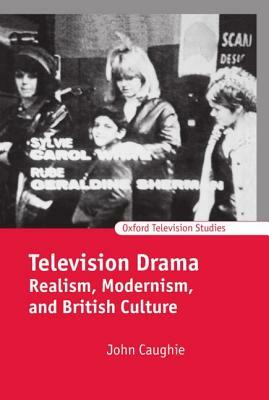 Television Drama: Realism, Modernism, and British Culture by John Caughie