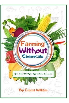 Farming Without Chemicals: How Can We Make Agriculture Greener? by Emma William, Mem Lnc