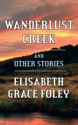 Wanderlust Creek and Other Stories by Elisabeth Grace Foley