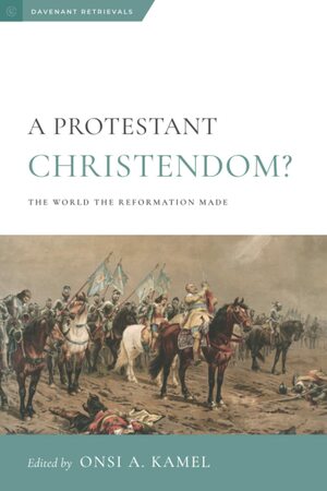 A Protestant Christendom? The World The Reformation Made by Onsi A. Kamel