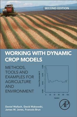 Working with Dynamic Crop Models: Methods, Tools, and Examples for Agriculture and Environment by David Makowski, James W. Jones, Daniel Wallach