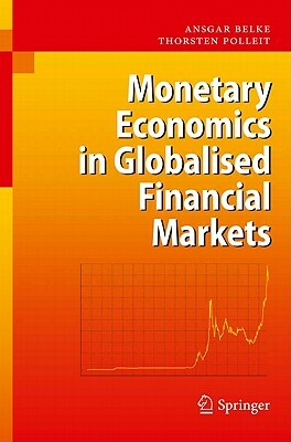 Monetary Economics in Globalised Financial Markets by Thorsten Polleit, Ansgar Belke